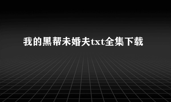 我的黑帮未婚夫txt全集下载
