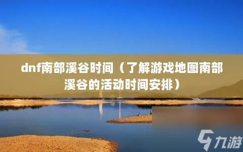 dnf南部溪谷时间 了解游戏地图南部溪谷的活动时间安排
