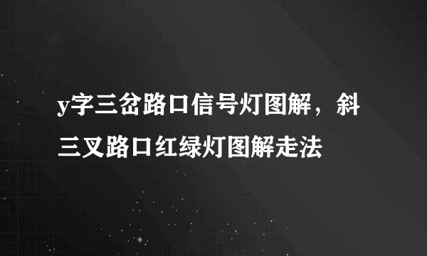 y字三岔路口信号灯图解，斜三叉路口红绿灯图解走法