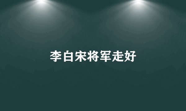 李白宋将军走好