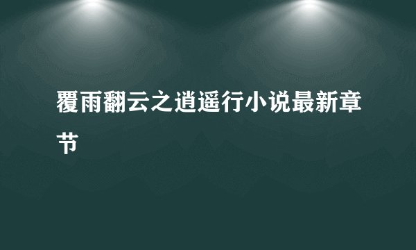 覆雨翻云之逍遥行小说最新章节