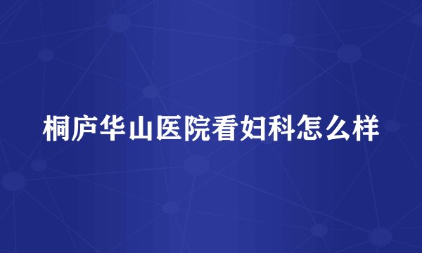 桐庐华山医院看妇科怎么样