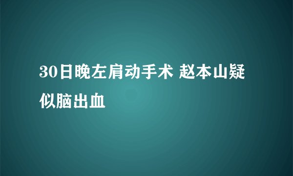 30日晚左肩动手术 赵本山疑似脑出血