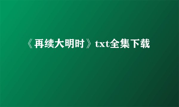 《再续大明时》txt全集下载