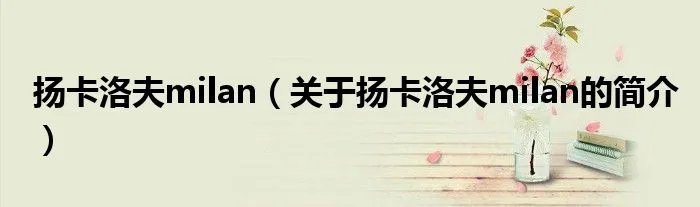 扬卡洛夫milan（关于扬卡洛夫milan的简介）