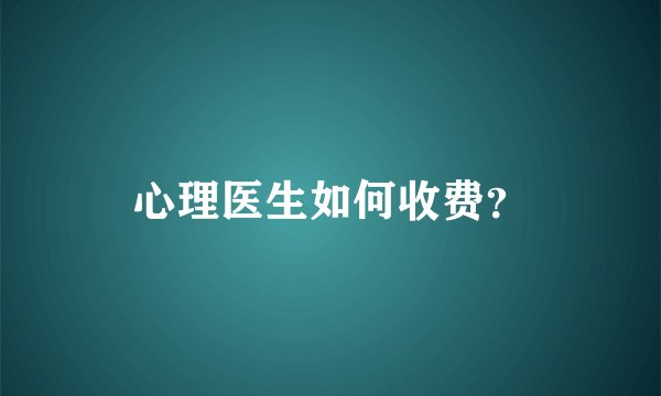 心理医生如何收费？