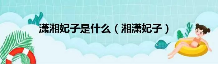 潇湘妃子是什么（湘潇妃子）