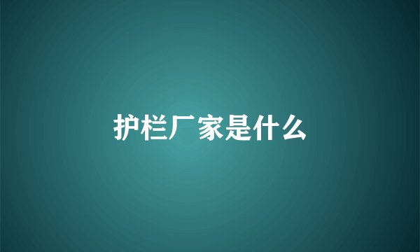 护栏厂家是什么