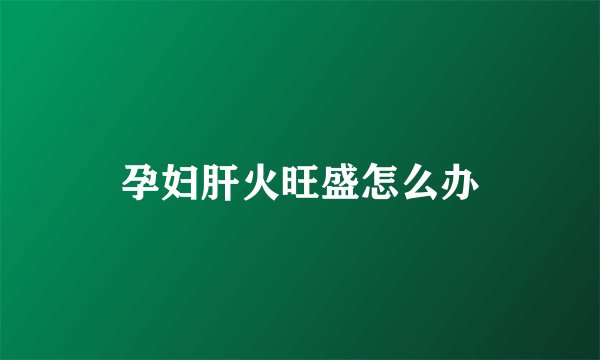 孕妇肝火旺盛怎么办