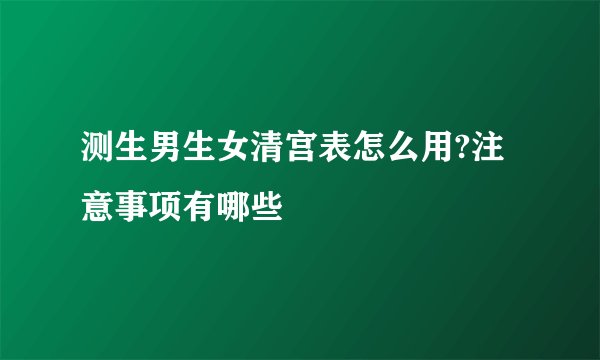 测生男生女清宫表怎么用?注意事项有哪些
