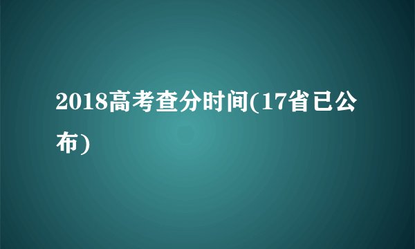 2018高考查分时间(17省已公布)
