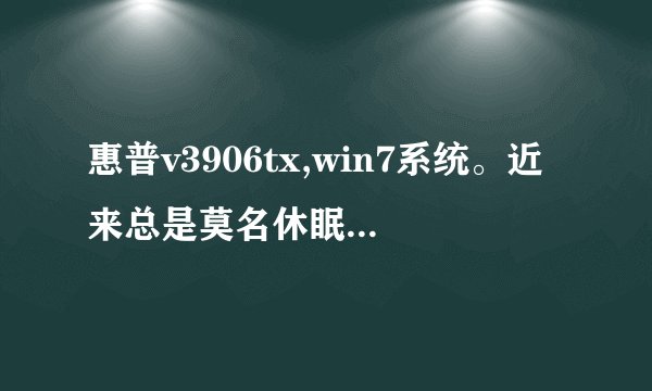 惠普v3906tx,win7系统。近来总是莫名休眠,请问如何解决??