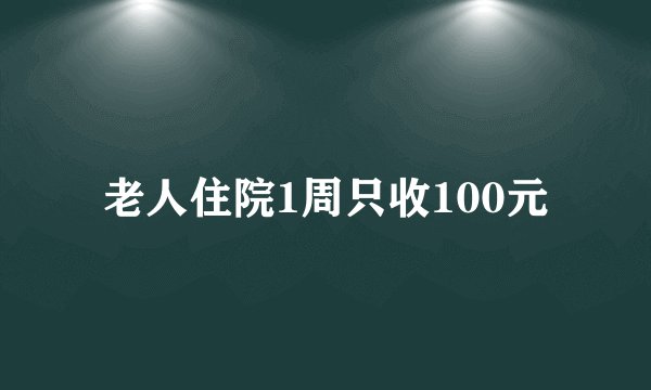 老人住院1周只收100元