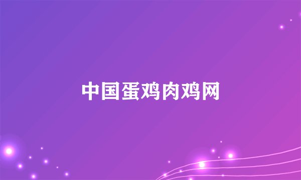 中国蛋鸡肉鸡网