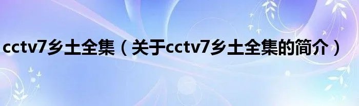 cctv7乡土全集（关于cctv7乡土全集的简介）