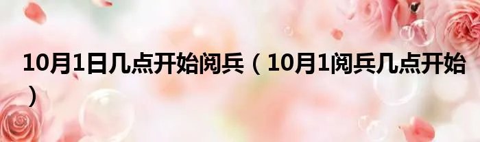10月1日几点开始阅兵(10月1阅兵几点开始)