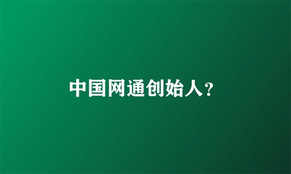 中国网通创始人？