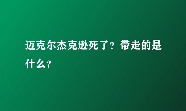 迈克尔杰克逊死了？带走的是什么？