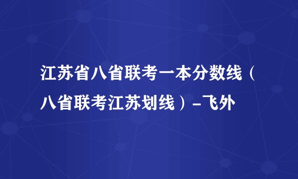 江苏省八省联考一本分数线（八省联考江苏划线）-飞外