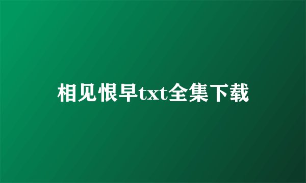相见恨早txt全集下载