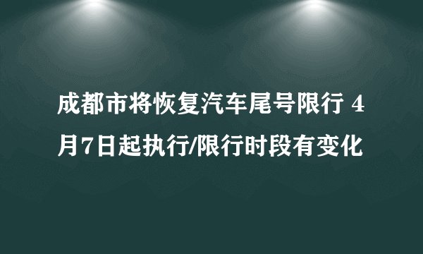 成都市将恢复汽车尾号限行 4月7日起执行/限行时段有变化