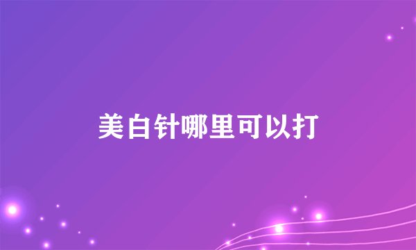 美白针哪里可以打
