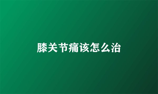 膝关节痛该怎么治