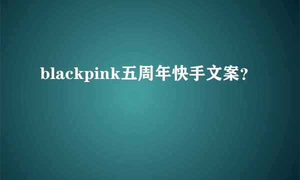 blackpink五周年快手文案？