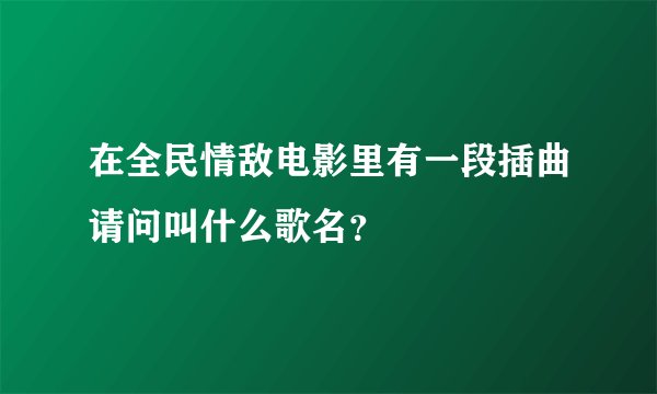 在全民情敌电影里有一段插曲请问叫什么歌名？