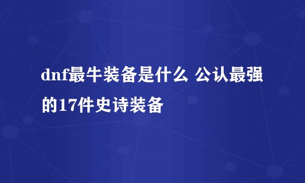 dnf最牛装备是什么 公认最强的17件史诗装备