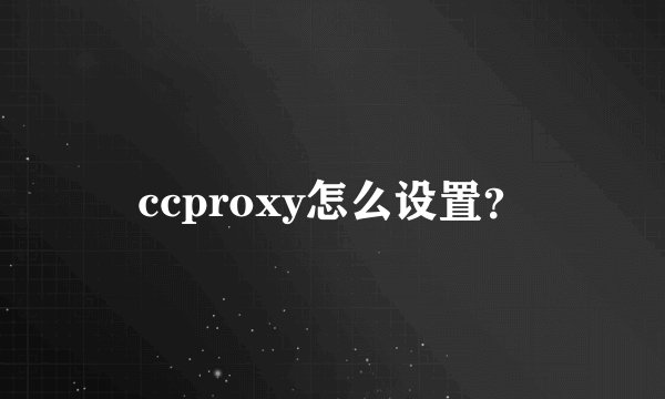 ccproxy怎么设置？