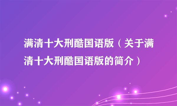 满清十大刑酷国语版（关于满清十大刑酷国语版的简介）