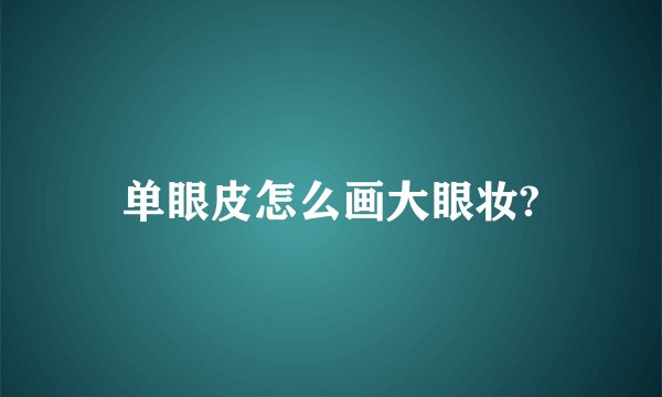 单眼皮怎么画大眼妆?