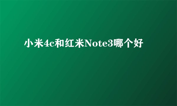 小米4c和红米Note3哪个好