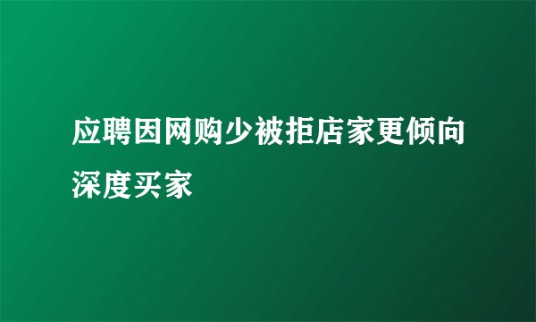 应聘因网购少被拒店家更倾向深度买家