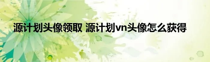 源计划头像领取 源计划vn头像怎么获得