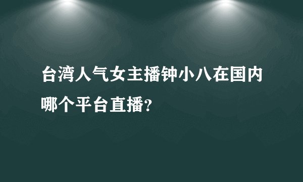 台湾人气女主播钟小八在国内哪个平台直播？