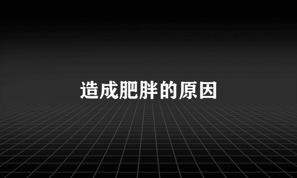 造成肥胖的原因