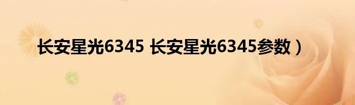 长安星光6345 长安星光6345参数）