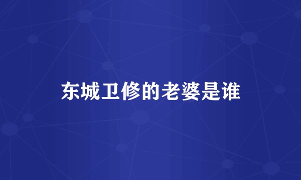 东城卫修的老婆是谁