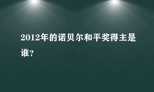 2012年的诺贝尔和平奖得主是谁？
