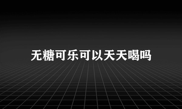 无糖可乐可以天天喝吗