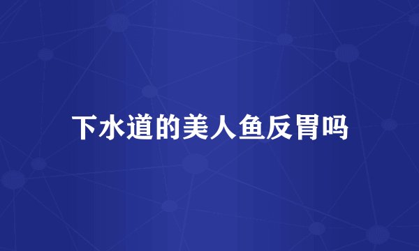 下水道的美人鱼反胃吗