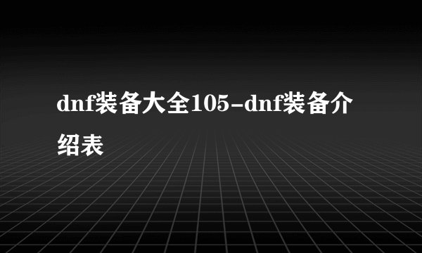 dnf装备大全105-dnf装备介绍表