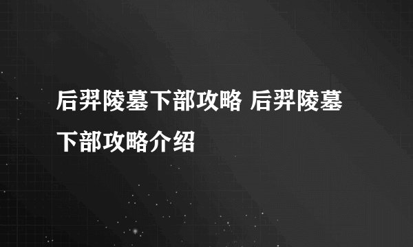 后羿陵墓下部攻略 后羿陵墓下部攻略介绍