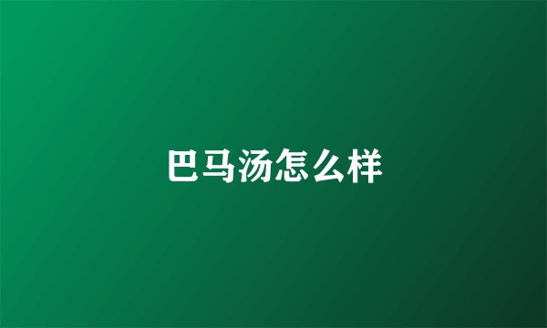 巴马汤怎么样