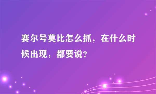 赛尔号莫比怎么抓，在什么时候出现，都要说？