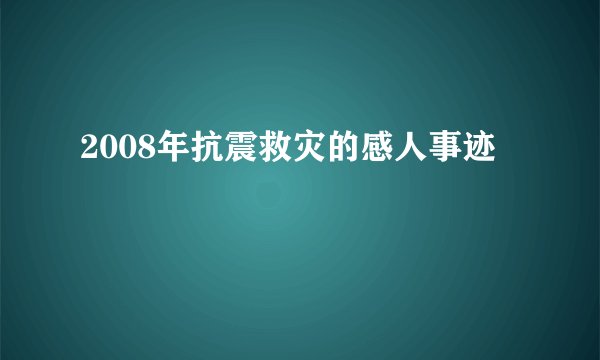 2008年抗震救灾的感人事迹