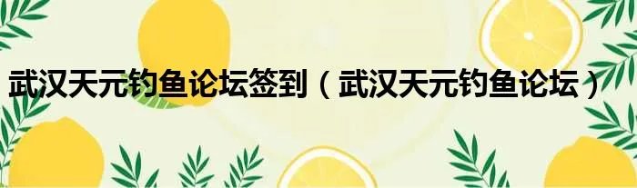 武汉天元钓鱼论坛签到（武汉天元钓鱼论坛）