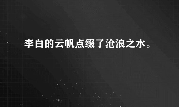 李白的云帆点缀了沧浪之水。